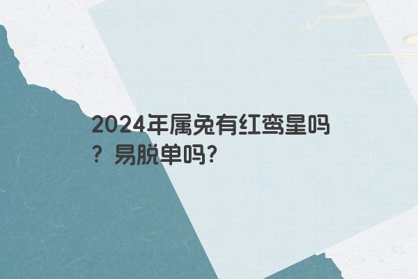 2024年属兔有红鸾星吗？易脱单吗？
