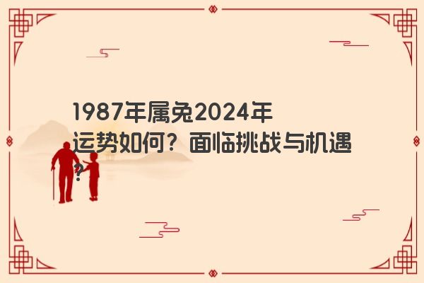 1987年属兔2024年运势如何？面临挑战与机遇？