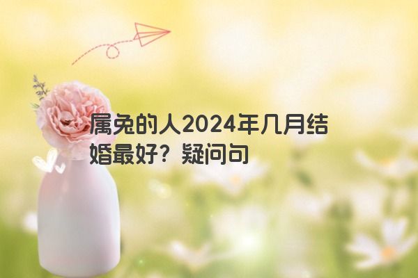 属兔的人2024年几月结婚最好？疑问句