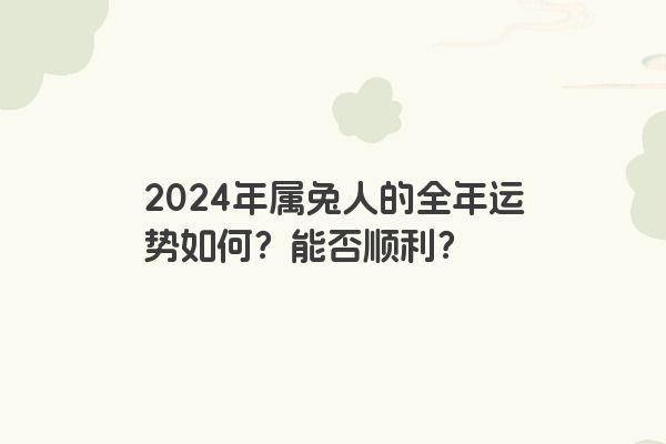 2024年属兔人的全年运势如何？能否顺利？