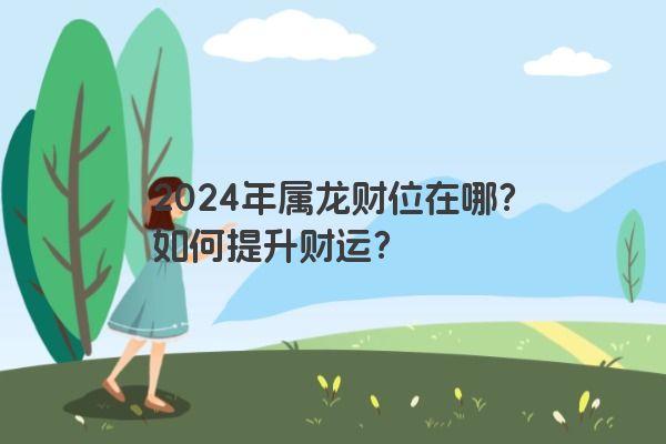 2024年属龙财位在哪？如何提升财运？