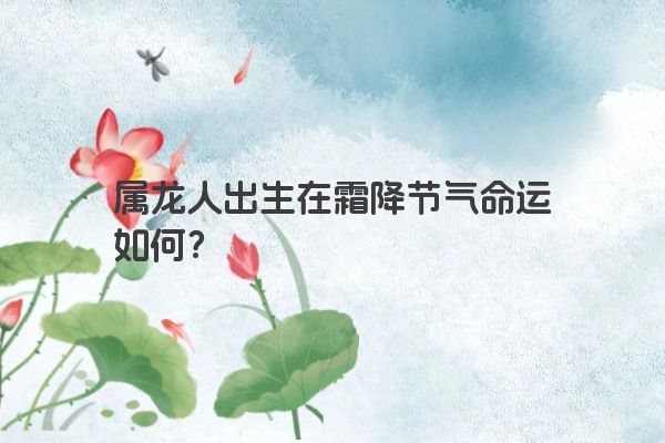 属龙人出生在霜降节气命运如何？