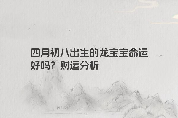 四月初八出生的龙宝宝命运好吗？财运分析