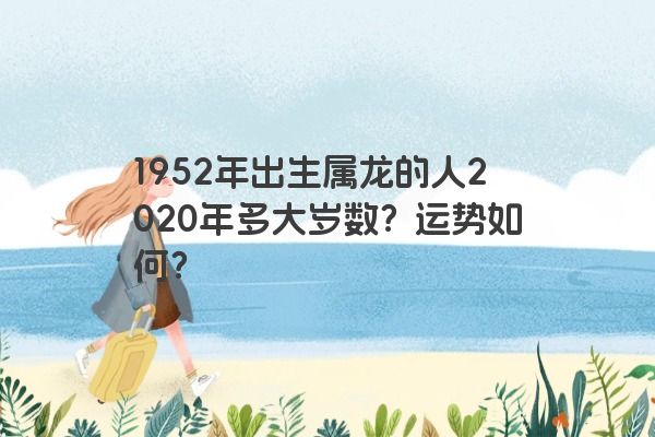 1952年出生属龙的人2020年多大岁数？运势如何？