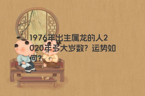 1976年出生属龙的人2020年多大岁数，还有上升空间吗