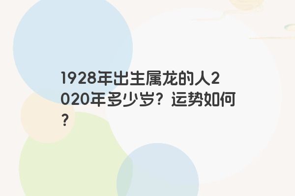 1928年出生属龙的人2020年多少岁？运势如何？