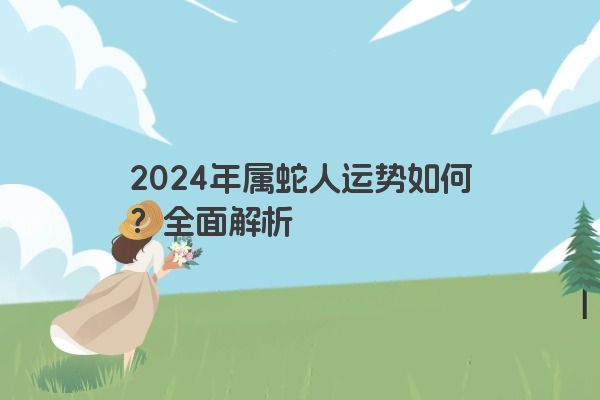 2024年属蛇人运势如何？全面解析