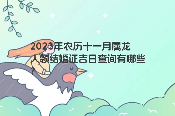 2023年农历十一月属龙人领结婚证吉日查询有哪些？