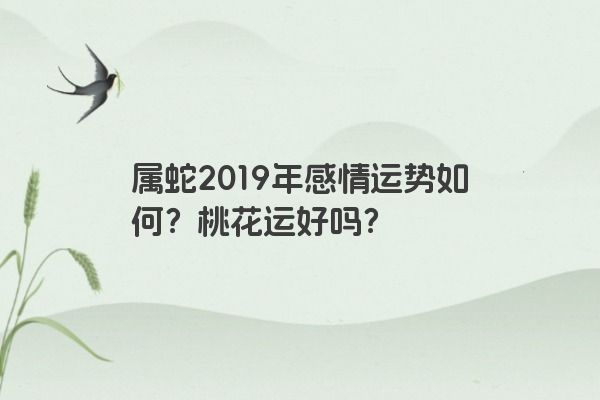 属蛇2019年感情运势如何？桃花运好吗？