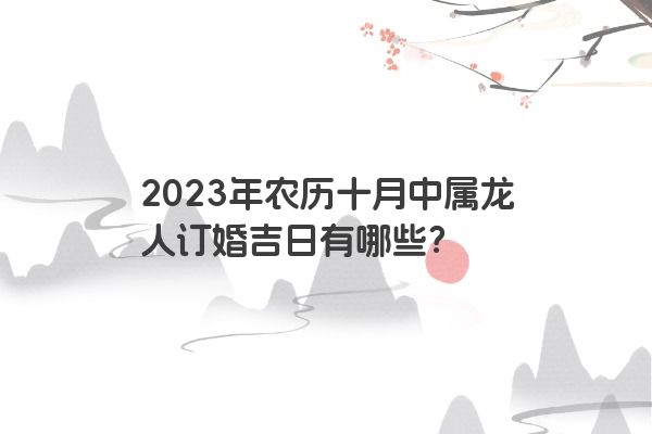 2023年农历十月中属龙人订婚吉日有哪些？