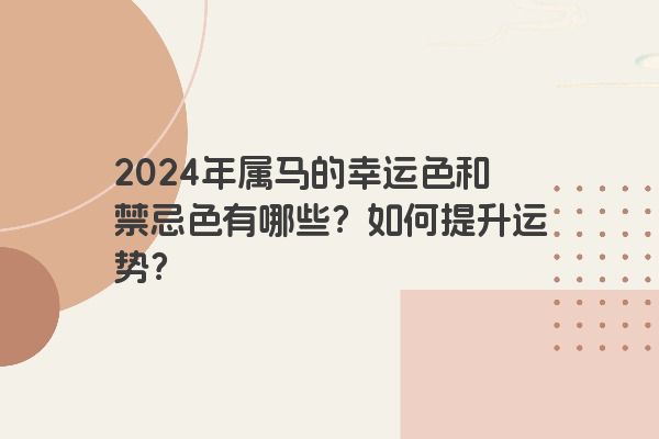 2024年属马的幸运色和禁忌色有哪些？如何提升运势？
