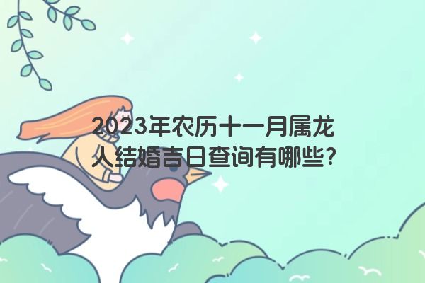 2023年农历十一月属龙人结婚吉日查询有哪些？
