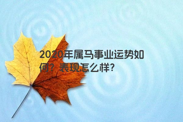 2020年属马事业运势如何？表现怎么样？