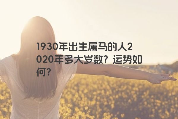 1930年出生属马的人2020年多大岁数？运势如何？