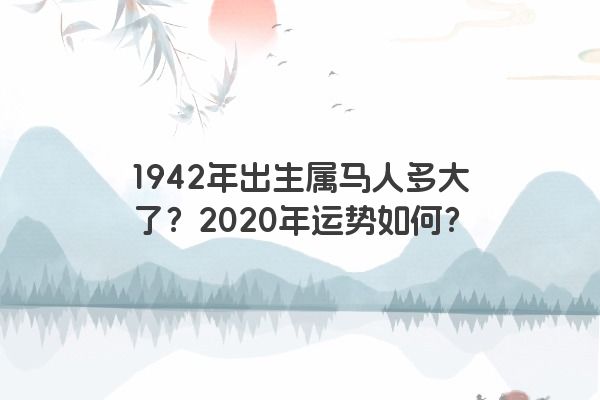 1942年出生属马人多大了？2020年运势如何？