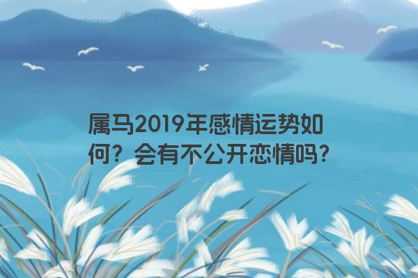 属马2019年感情运势如何？会有不公开恋情吗？