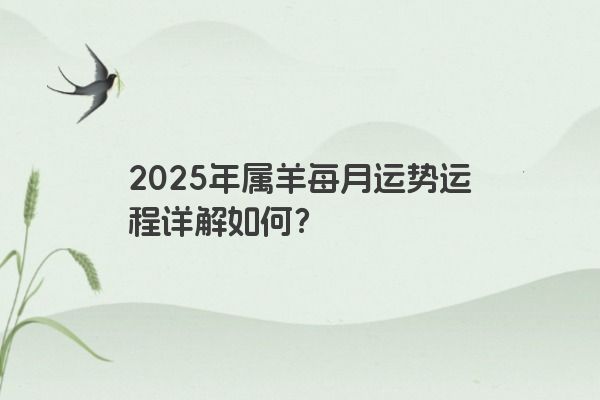 2025年属羊每月运势运程详解如何？