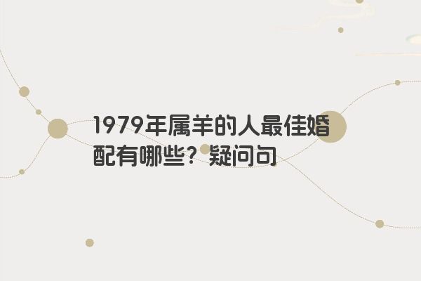 1979年属羊的人最佳婚配有哪些？疑问句