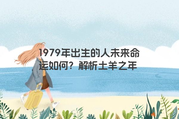 1979年出生的人未来命运如何？解析土羊之年