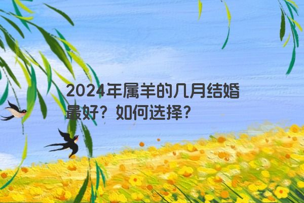 2024年属羊的几月结婚最好？如何选择？