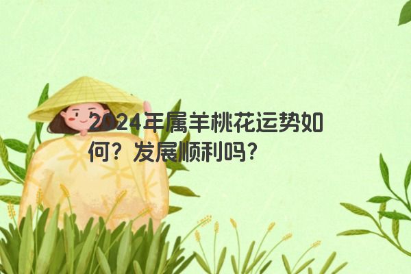 2024年属羊桃花运势如何？发展顺利吗？