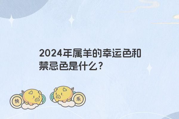 2024年属羊的幸运色和禁忌色是什么？