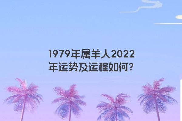 1979年属羊人2022年运势及运程如何？