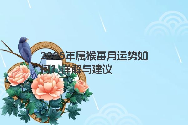 2025年属猴每月运势如何？详解与建议