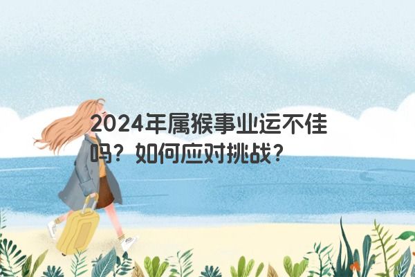 2024年属猴事业运不佳吗？如何应对挑战？
