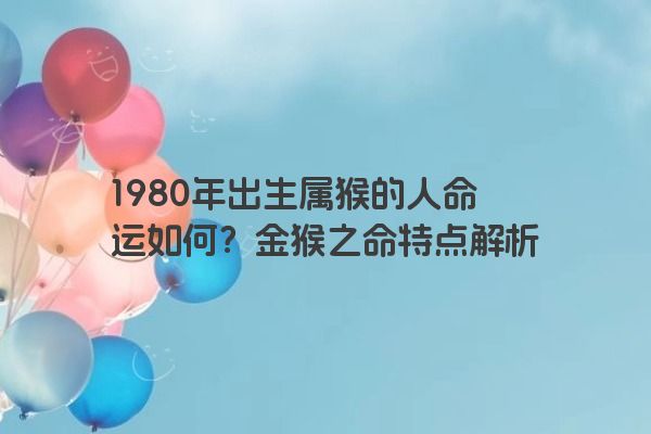 1980年出生属猴的人命运如何？金猴之命特点解析