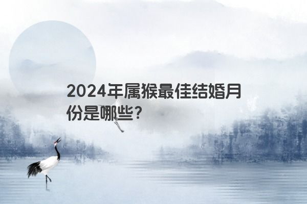 2024年属猴最佳结婚月份是哪些？