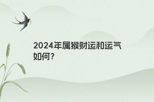2024年属猴财运和运气如何？