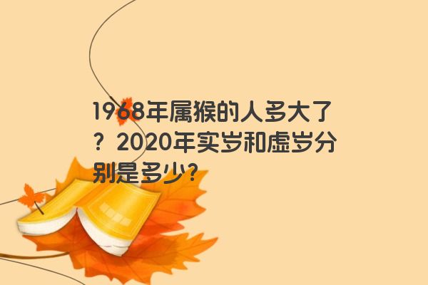 1968年属猴的人多大了？2020年实岁和虚岁分别是多少？