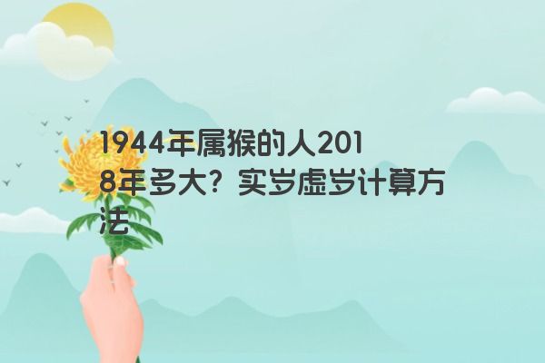 1944年属猴的人2018年多大？实岁虚岁计算方法