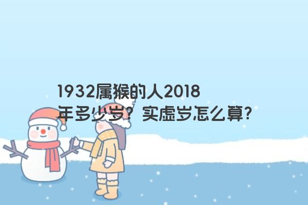 1932属猴的人2018年多少岁？实虚岁怎么算？