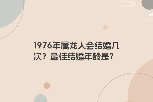 1976年属龙人会结婚几次？最佳结婚年龄是？