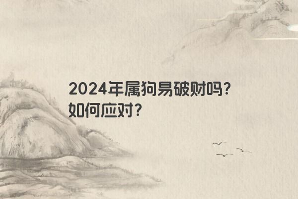2024年属狗易破财吗？如何应对？