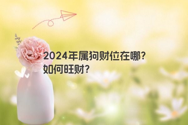 2024年属狗财位在哪？如何旺财？