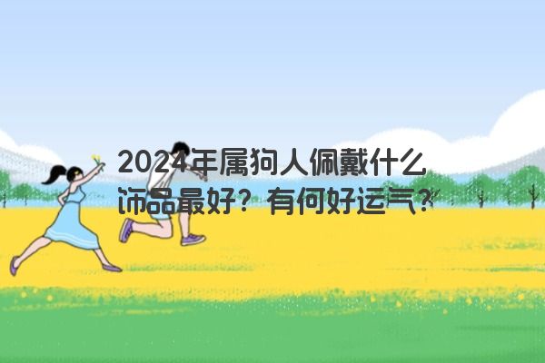 2024年属狗人佩戴什么饰品最好？有何好运气？