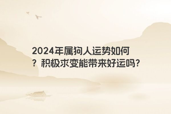 2024年属狗人运势如何？积极求变能带来好运吗？