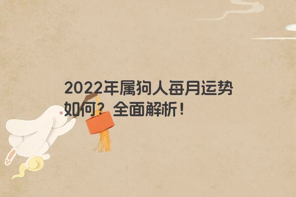 2022年属狗人每月运势如何？全面解析！