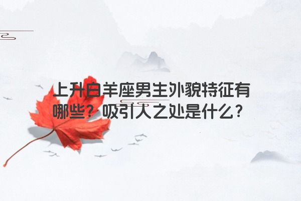 上升白羊座男生外貌特征有哪些？吸引人之处是什么？