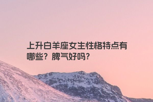 上升白羊座女生性格特点有哪些？脾气好吗？