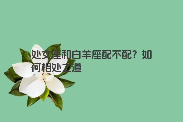 处女座和白羊座配不配？如何相处之道