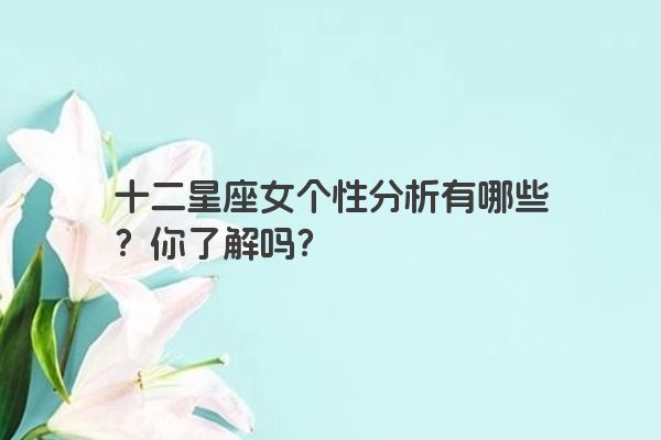 十二星座女个性分析有哪些？你了解吗？