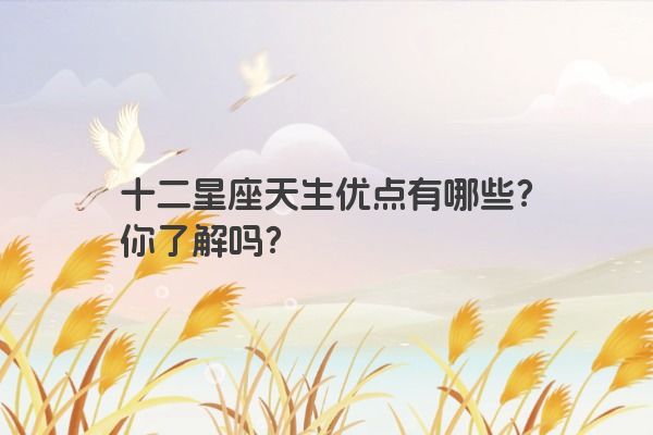 十二星座天生优点有哪些？你了解吗？