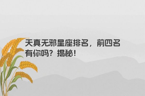 天真无邪星座排名，前四名有你吗？揭秘！