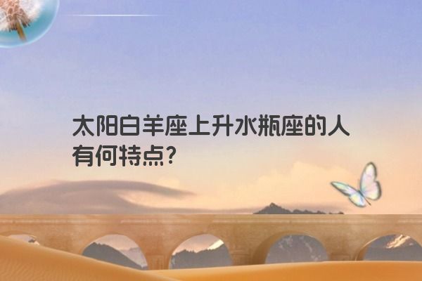 太阳白羊座上升水瓶座的人有何特点？