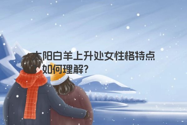 太阳白羊上升处女性格特点？如何理解？