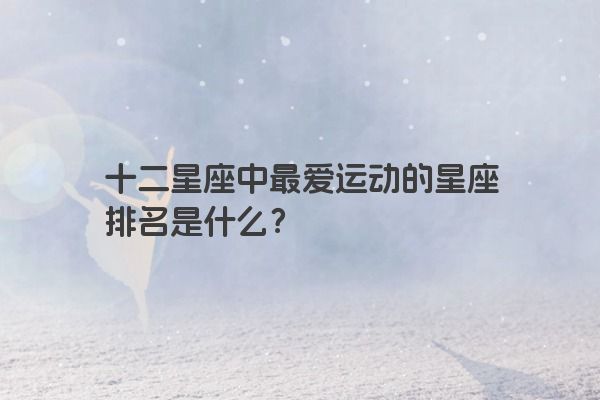 十二星座中最爱运动的星座排名是什么？